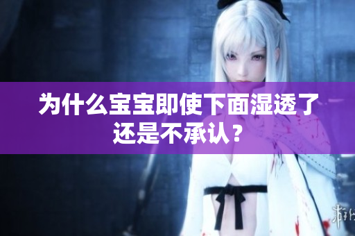 为什么宝宝即使下面湿透了还是不承认？