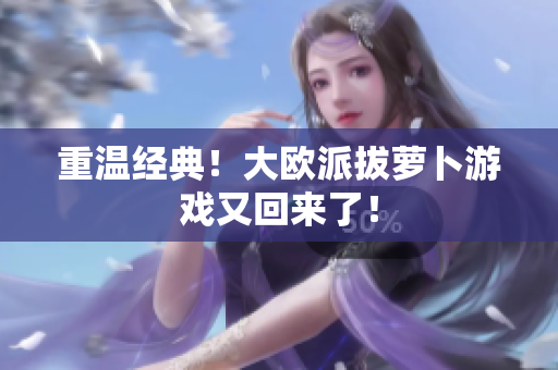 重温经典！大欧派拔萝卜游戏又回来了！