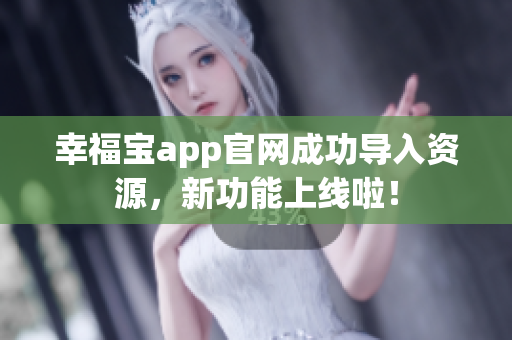 幸福宝app官网成功导入资源，新功能上线啦！
