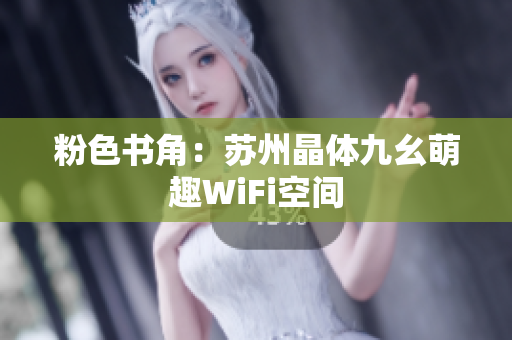 粉色书角：苏州晶体九幺萌趣WiFi空间