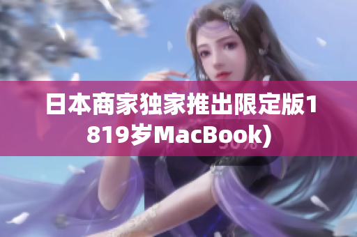 日本商家独家推出限定版1819岁MacBook)