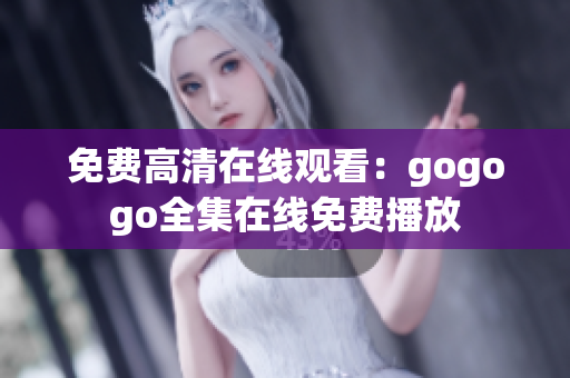 免费高清在线观看：gogogo全集在线免费播放