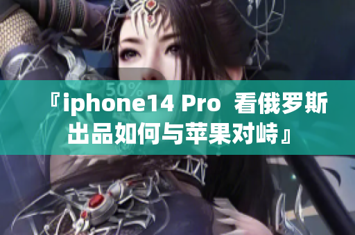 『iphone14 Pro  看俄罗斯出品如何与苹果对峙』