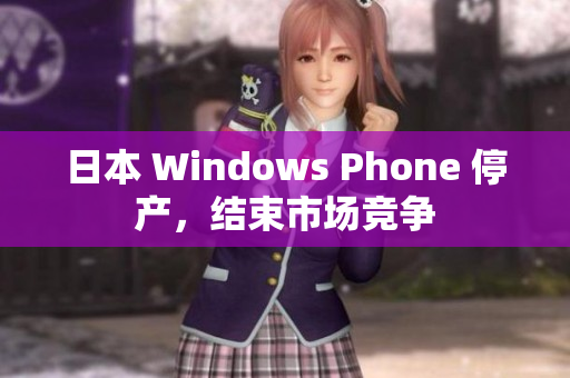 日本 Windows Phone 停产，结束市场竞争