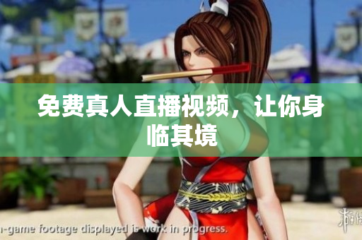 免费真人直播视频，让你身临其境