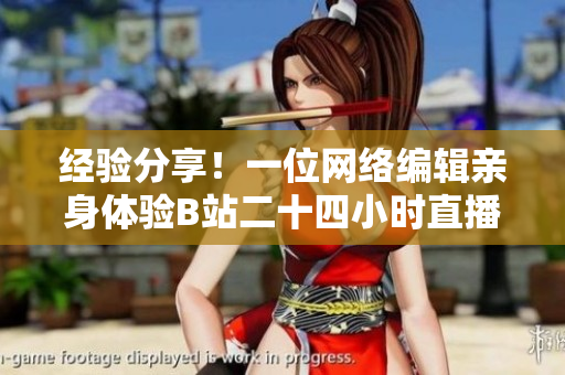 经验分享！一位网络编辑亲身体验B站二十四小时直播间，感受如何？