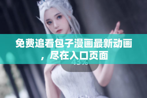 免费追看包子漫画最新动画，尽在入口页面