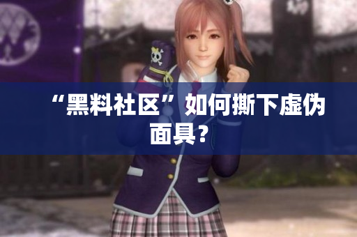 “黑料社区”如何撕下虚伪面具？