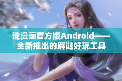 谜漫画官方版Android——全新推出的解谜好玩工具