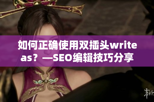 如何正确使用双插头writeas？—SEO编辑技巧分享