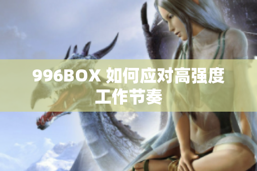996BOX 如何应对高强度工作节奏