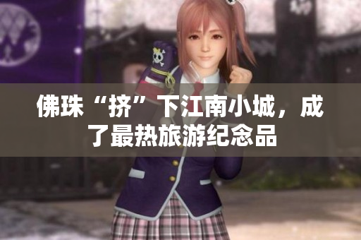 佛珠“挤”下江南小城，成了最热旅游纪念品