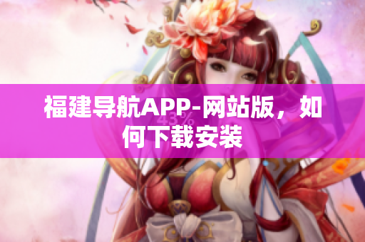 福建导航APP-网站版，如何下载安装