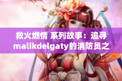 救火燃情 系列故事：追寻malikdelgaty的消防员之路