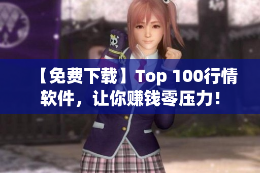 【免费下载】Top 100行情软件，让你赚钱零压力！
