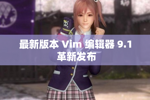 最新版本 Vim 编辑器 9.1 革新发布