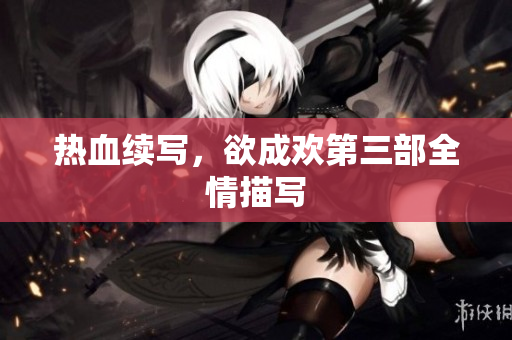 热血续写，欲成欢第三部全情描写