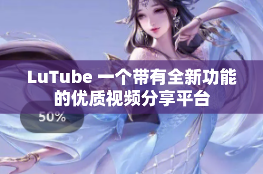LuTube 一个带有全新功能的优质视频分享平台