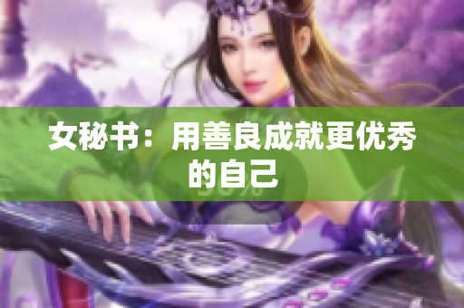 女秘书：用善良成就更优秀的自己