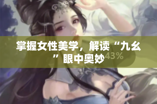 掌握女性美学，解读“九幺”眼中奥妙