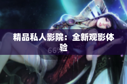 精品私人影院：全新观影体验