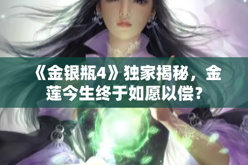 《金银瓶4》独家揭秘，金莲今生终于如愿以偿？