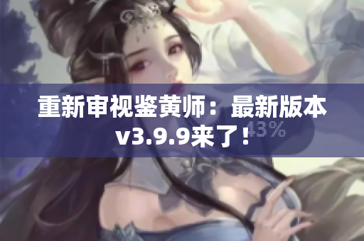 重新审视鉴黄师：最新版本v3.9.9来了！