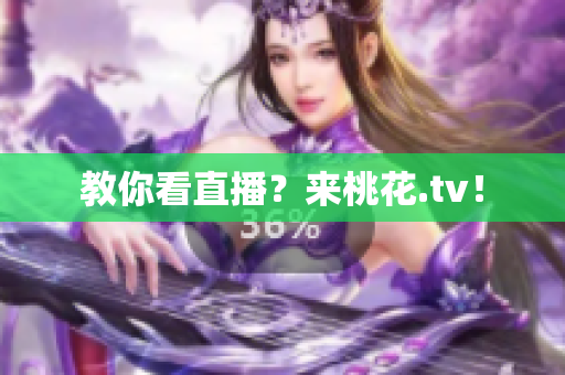 教你看直播？来桃花.tv！