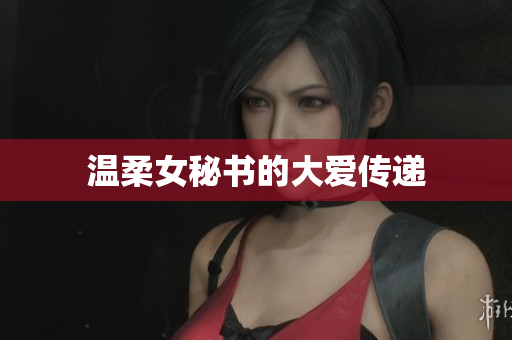 温柔女秘书的大爱传递