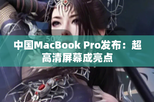 中国MacBook Pro发布：超高清屏幕成亮点
