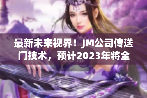 最新未来视界！JM公司传送门技术，预计2023年将全面升级