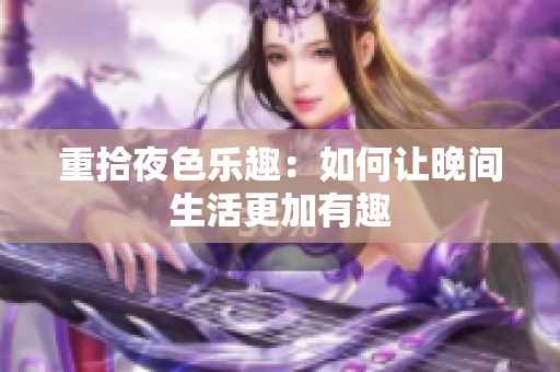 重拾夜色乐趣：如何让晚间生活更加有趣