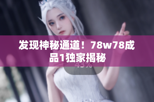 发现神秘通道！78w78成品1独家揭秘