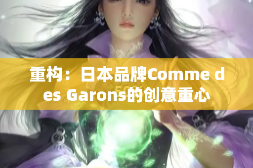 重构：日本品牌Comme des Garons的创意重心