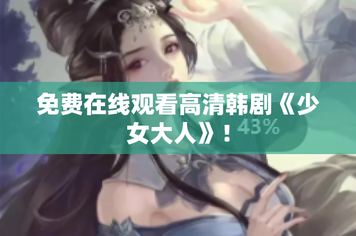 免费在线观看高清韩剧《少女大人》！