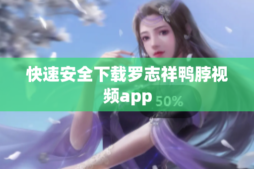 快速安全下载罗志祥鸭脖视频app