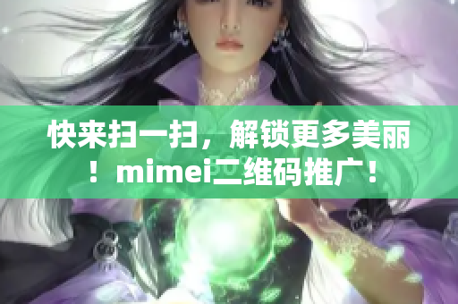 快来扫一扫，解锁更多美丽！mimei二维码推广！