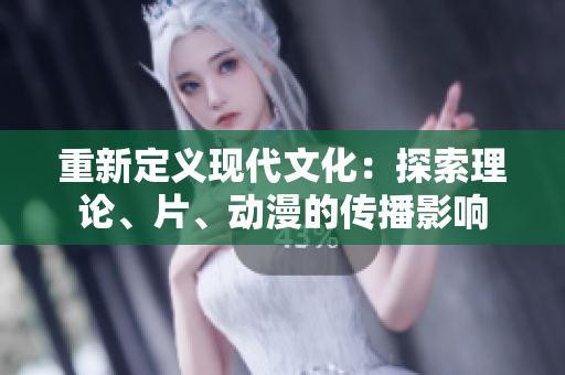 重新定义现代文化：探索理论、片、动漫的传播影响