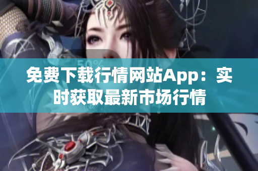 免费下载行情网站App：实时获取最新市场行情