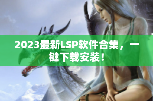 2023最新LSP软件合集，一键下载安装！
