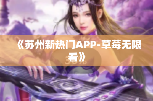 《苏州新热门APP-草莓无限看》