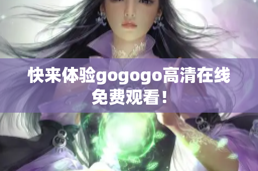 快来体验gogogo高清在线免费观看！