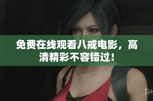 免费在线观看八戒电影，高清精彩不容错过！