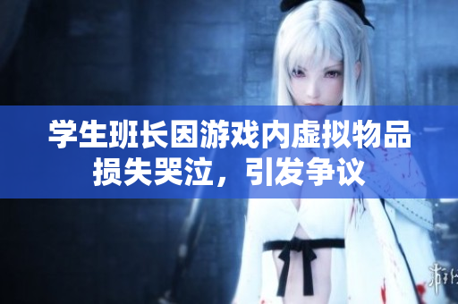学生班长因游戏内虚拟物品损失哭泣，引发争议