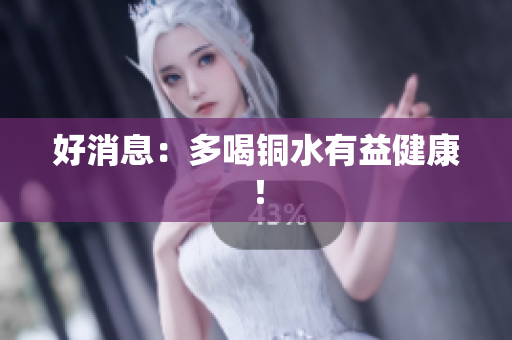 好消息：多喝铜水有益健康！