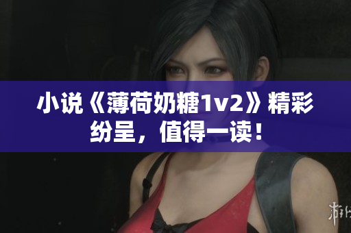 小说《薄荷奶糖1v2》精彩纷呈，值得一读！