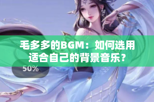毛多多的BGM：如何选用适合自己的背景音乐？