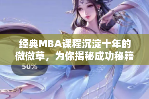 经典MBA课程沉淀十年的微微草，为你揭秘成功秘籍