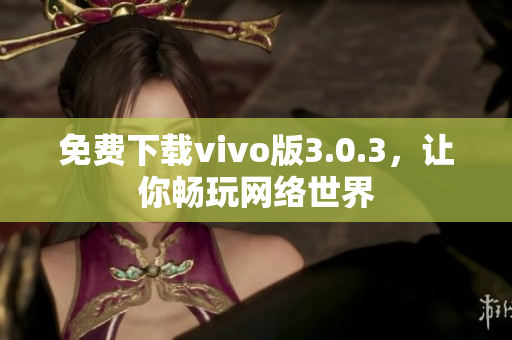 免费下载vivo版3.0.3，让你畅玩网络世界