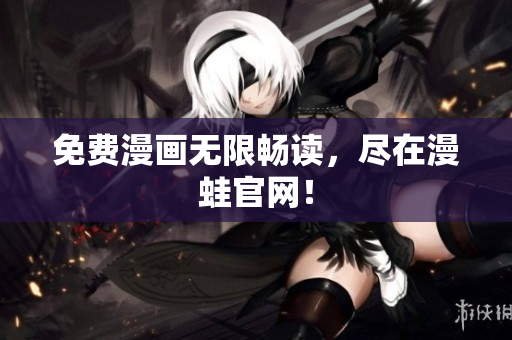免费漫画无限畅读，尽在漫蛙官网！